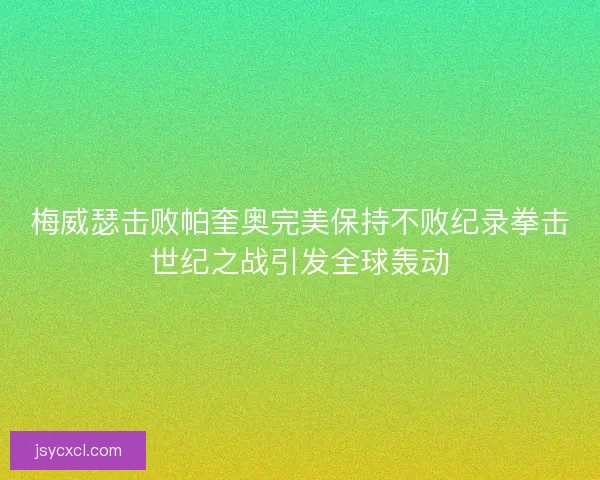 梅威瑟击败帕奎奥完美保持不败纪录拳击世纪之战引发全球轰动