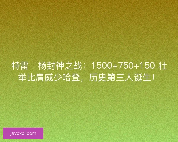 特雷・杨封神之战：1500+750+150 壮举比肩威少哈登，历史第三人诞生！