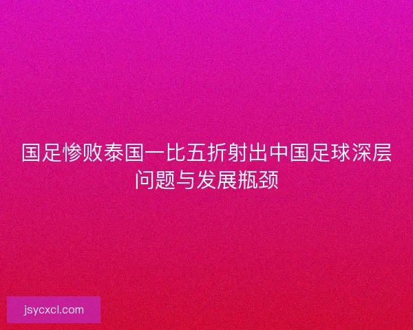 国足惨败泰国一比五折射出中国足球深层问题与发展瓶颈