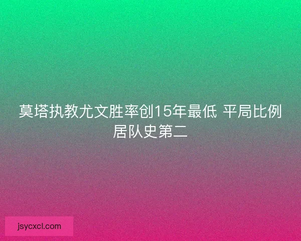 莫塔执教尤文胜率创15年最低 平局比例居队史第二